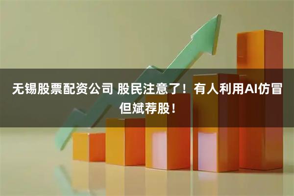 无锡股票配资公司 股民注意了！有人利用AI仿冒但斌荐股！