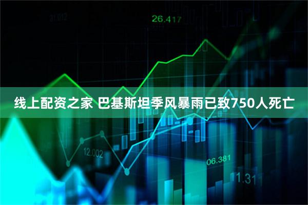 线上配资之家 巴基斯坦季风暴雨已致750人死亡