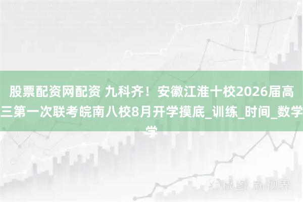 股票配资网配资 九科齐！安徽江淮十校2026届高三第一次联考皖南八校8月开学摸底_训练_时间_数学