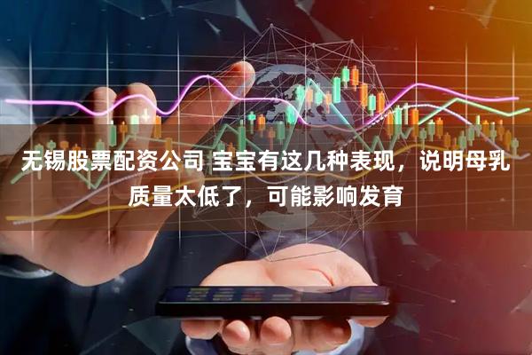 无锡股票配资公司 宝宝有这几种表现，说明母乳质量太低了，可能影响发育