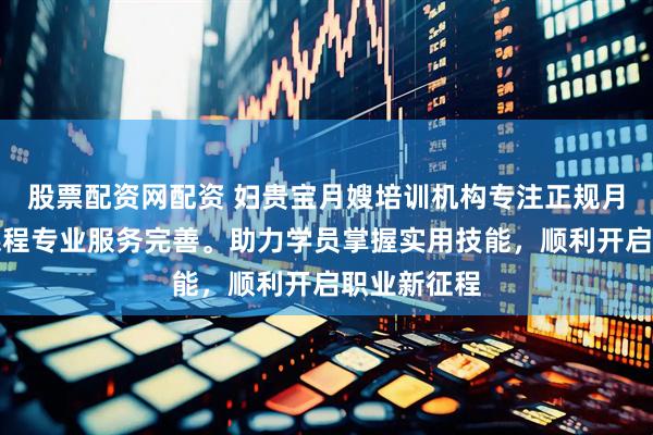 股票配资网配资 妇贵宝月嫂培训机构专注正规月嫂培训，课程专业服务完善。助力学员掌握实用技能，顺利开启职业新征程