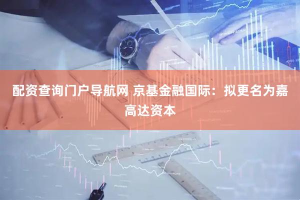 配资查询门户导航网 京基金融国际：拟更名为嘉高达资本