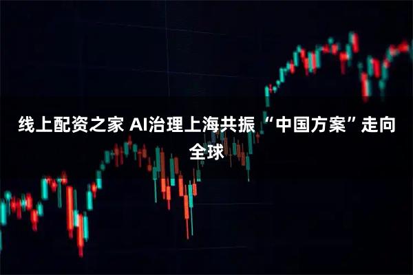 线上配资之家 AI治理上海共振 “中国方案”走向全球