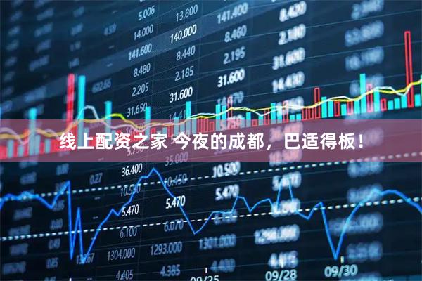 线上配资之家 今夜的成都，巴适得板！