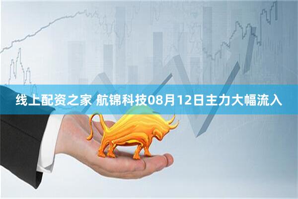 线上配资之家 航锦科技08月12日主力大幅流入